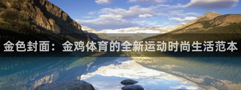 星速体育NBA直播免费软件：金色封面：金鸡体育的全新运动时尚生活范本