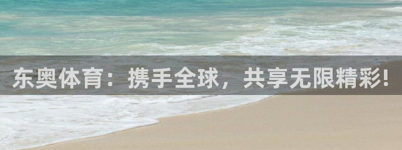 星速体育app官方下载：东奥体育：携手全球，共享无限精彩!