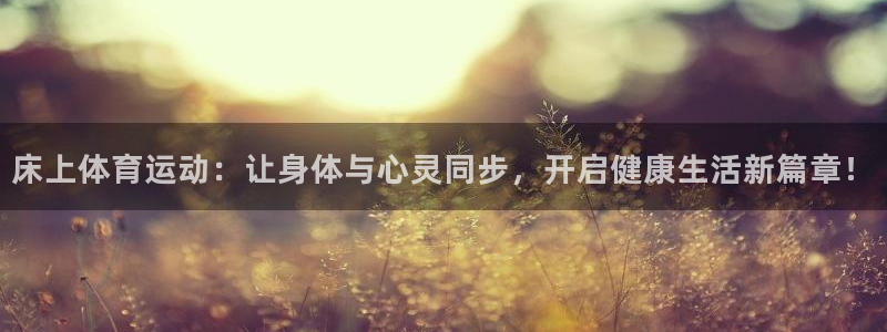 星速体育app：床上体育运动：让身体与心灵同步，开启健康生活新篇章！