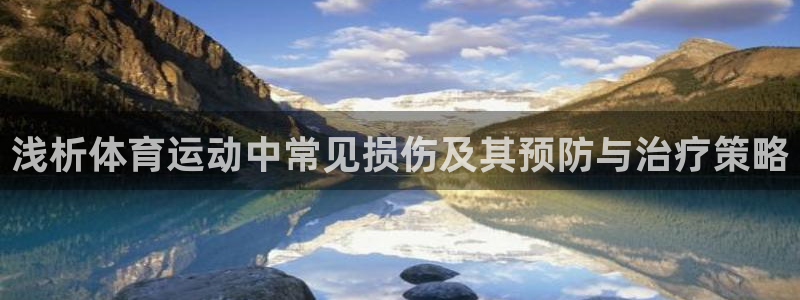 星速体育直播app官方下载：浅析体育运动中常见损伤及其预防与治疗策略