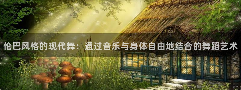 星速体育官网登录入口：伦巴风格的现代舞：通过音乐与身体自由地结合的舞蹈艺术